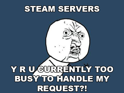 Steam Servers... Y R U currently too busy to handle my request?!